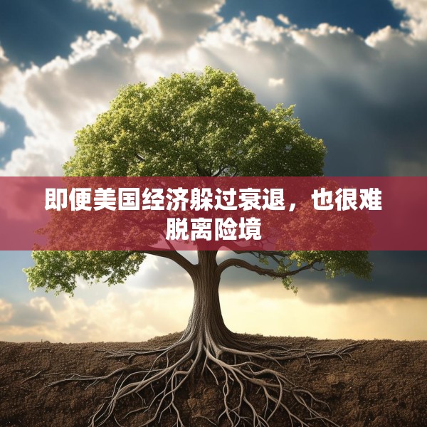 即便美国经济躲过衰退，也很难脱离险境
