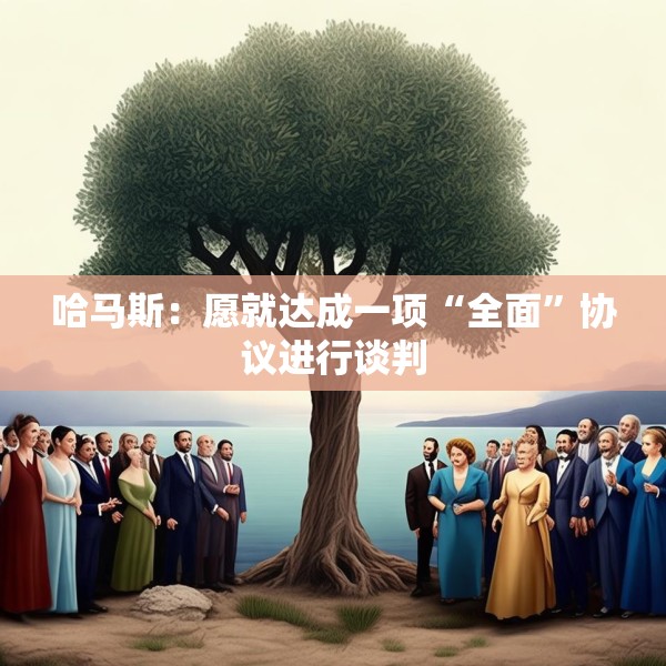 哈马斯：愿就达成一项“全面”协议进行谈判