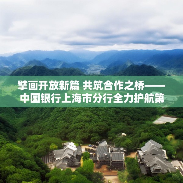 擘画开放新篇 共筑合作之桥——中国银行上海市分行全力护航第八届进博会筹备工作