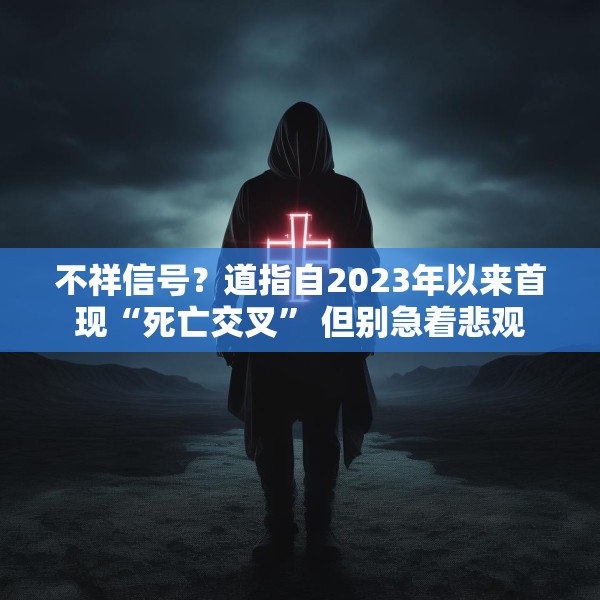 不祥信号？道指自2023年以来首现“死亡交叉” 但别急着悲观