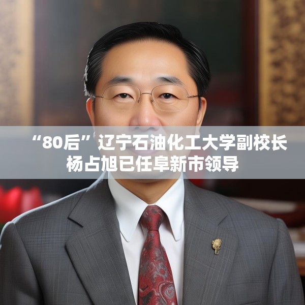 “80后”辽宁石油化工大学副校长杨占旭已任阜新市领导