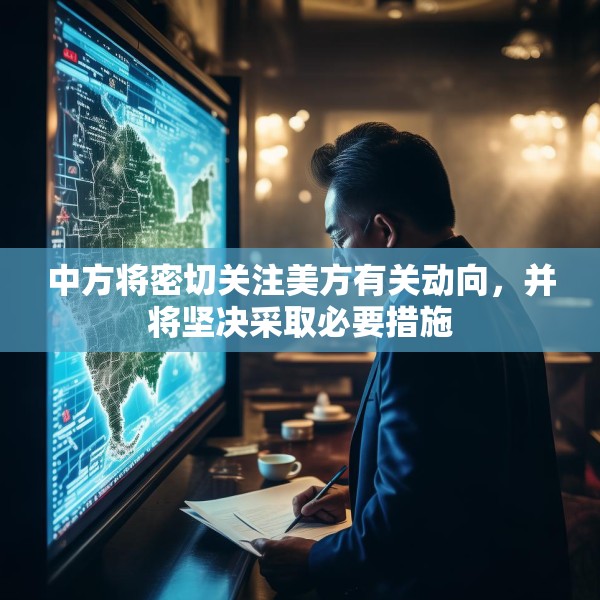 中方将密切关注美方有关动向，并将坚决采取必要措施