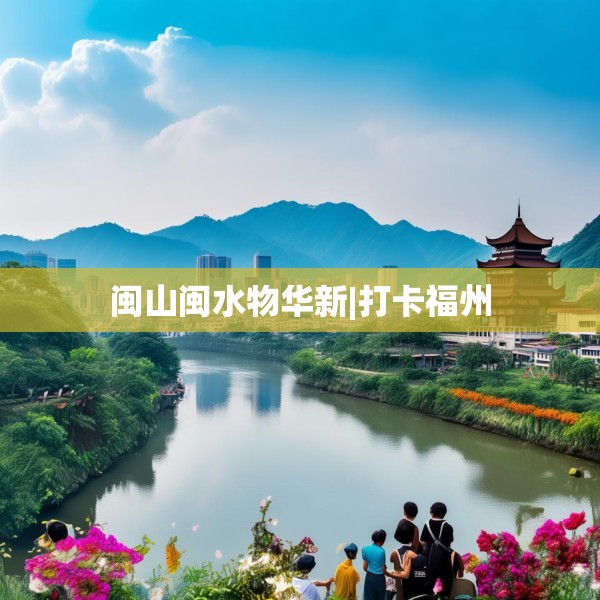 闽山闽水物华新|打卡福州
