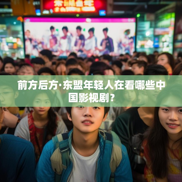 前方后方·东盟年轻人在看哪些中国影视剧？