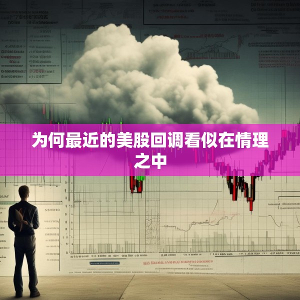 为何最近的美股回调看似在情理之中