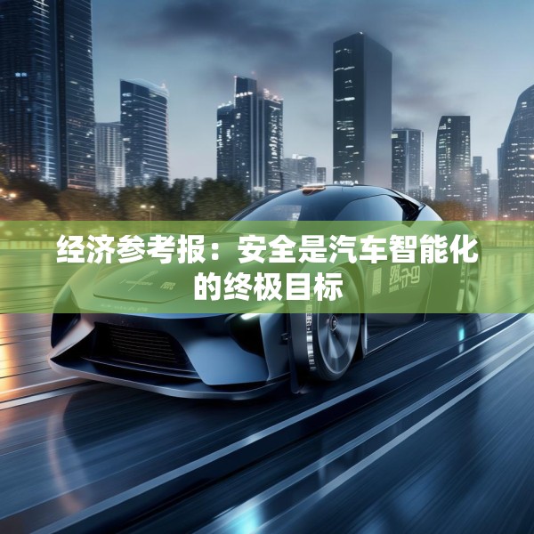 经济参考报：安全是汽车智能化的终极目标