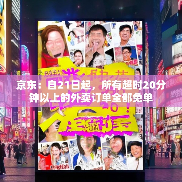 京东：自21日起，所有超时20分钟以上的外卖订单全部免单