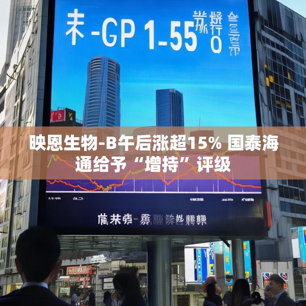 映恩生物-B午后涨超15% 国泰海通给予“增持”评级