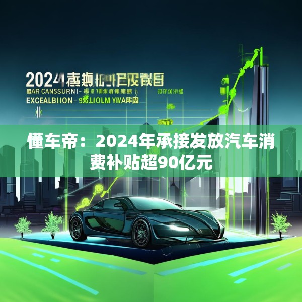 懂车帝：2024年承接发放汽车消费补贴超90亿元
