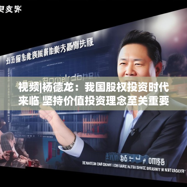 视频|杨德龙：我国股权投资时代来临 坚持价值投资理念至关重要