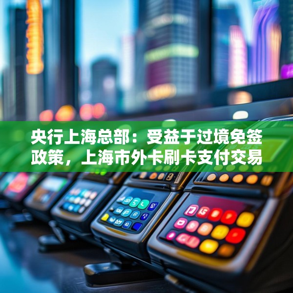 央行上海总部：受益于过境免签政策，上海市外卡刷卡支付交易量稳步增长