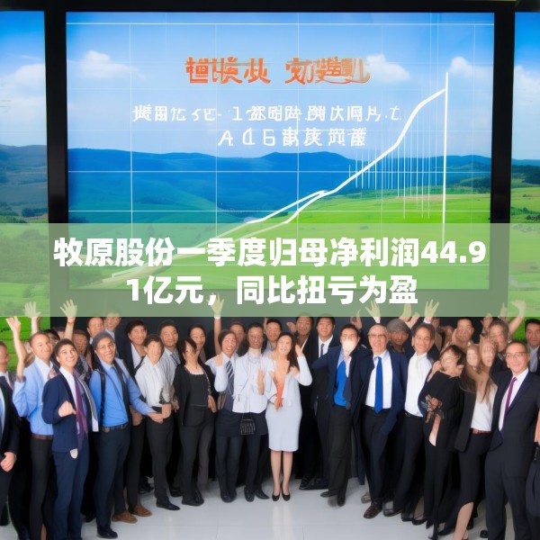牧原股份一季度归母净利润44.91亿元，同比扭亏为盈