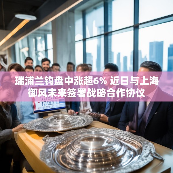 瑞浦兰钧盘中涨超6% 近日与上海御风未来签署战略合作协议