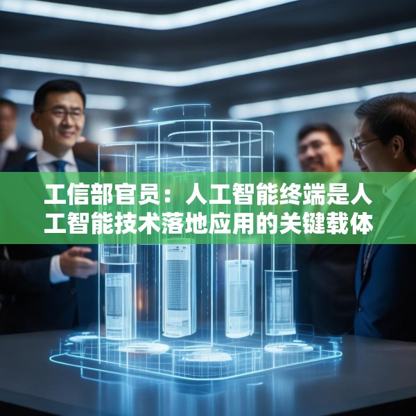 工信部官员：人工智能终端是人工智能技术落地应用的关键载体