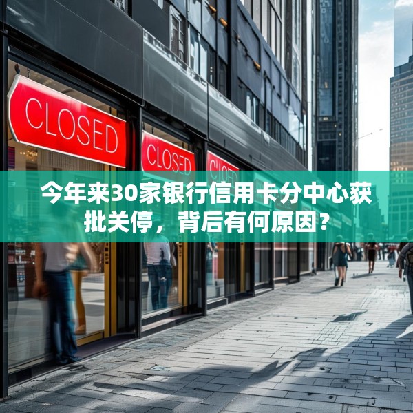 今年来30家银行信用卡分中心获批关停，背后有何原因？