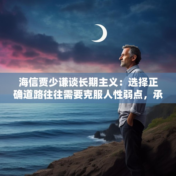 海信贾少谦谈长期主义：选择正确道路往往需要克服人性弱点，承受短期阵痛