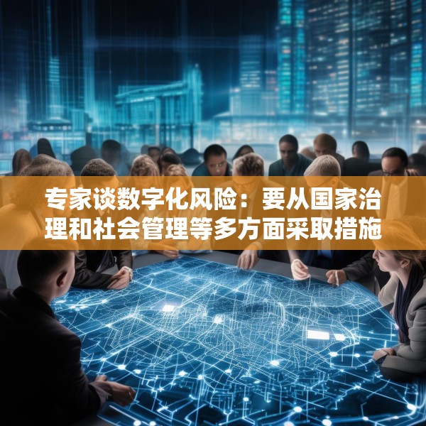 专家谈数字化风险：要从国家治理和社会管理等多方面采取措施