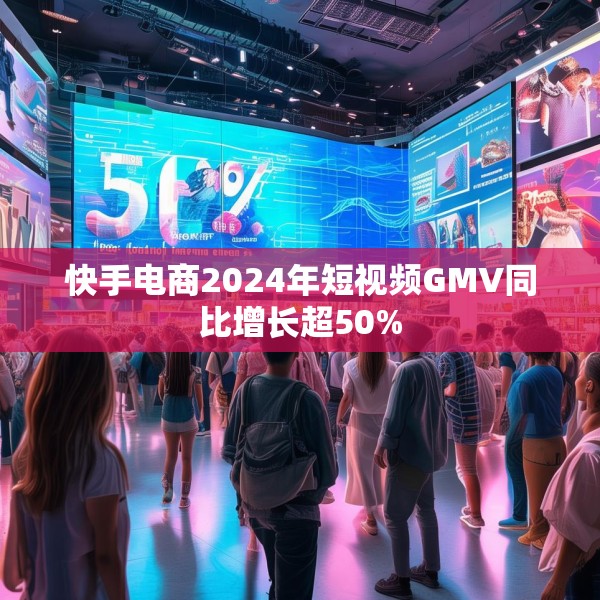 快手电商2024年短视频GMV同比增长超50%