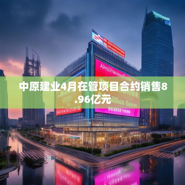 中原建业4月在管项目合约销售8.96亿元
