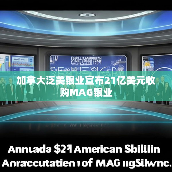 加拿大泛美银业宣布21亿美元收购MAG银业