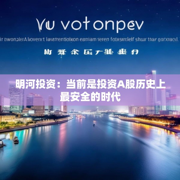明河投资：当前是投资A股历史上最安全的时代
