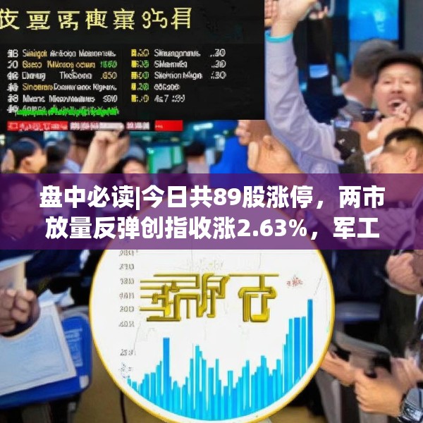 盘中必读|今日共89股涨停，两市放量反弹创指收涨2.63%，军工概念集体爆发