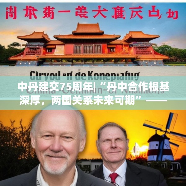 中丹建交75周年|“丹中合作根基深厚，两国关系未来可期”——专访丹麦驻华大使孔墨客