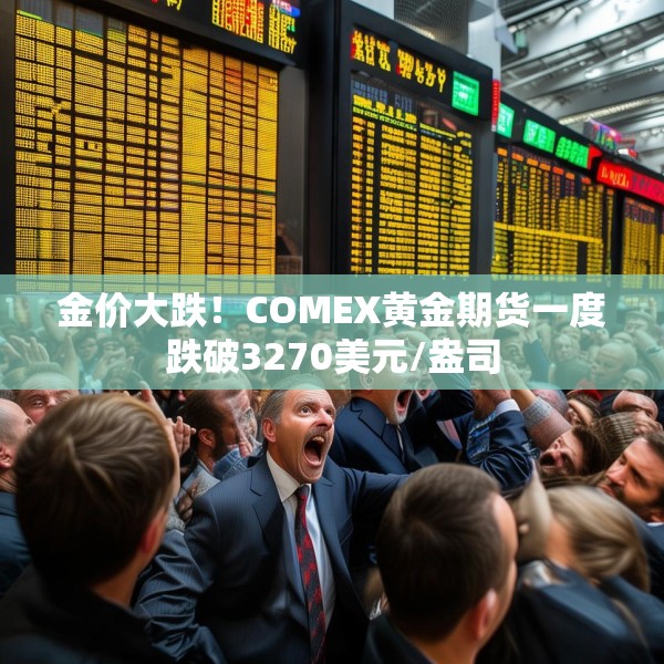 金价大跌！COMEX黄金期货一度跌破3270美元/盎司