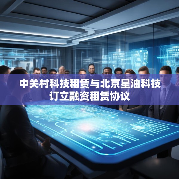 中关村科技租赁与北京星油科技订立融资租赁协议