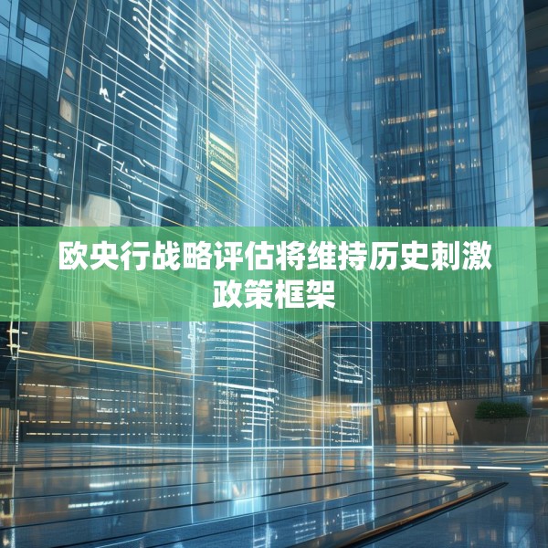 欧央行战略评估将维持历史刺激政策框架