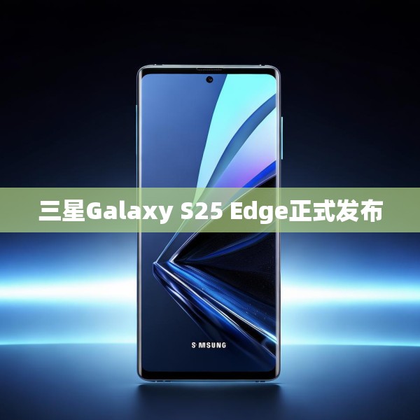 三星Galaxy S25 Edge正式发布