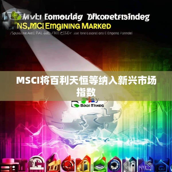 MSCI将百利天恒等纳入新兴市场指数