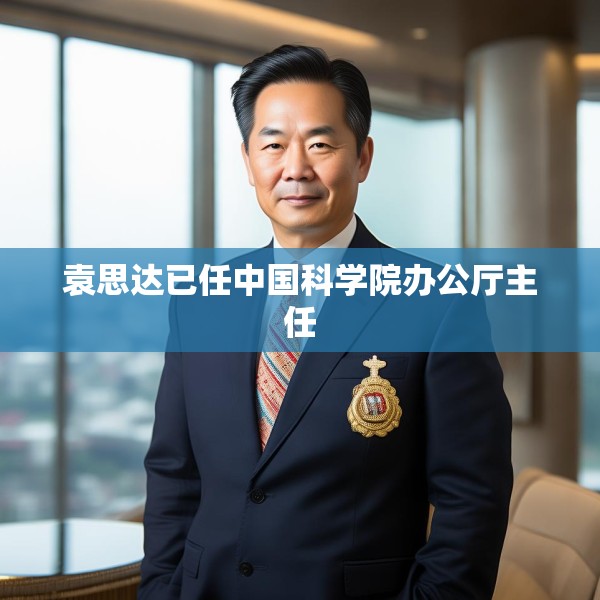 袁思达已任中国科学院办公厅主任