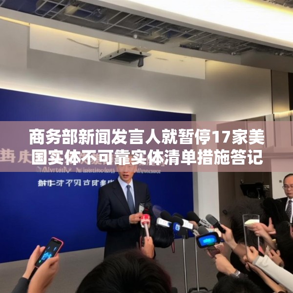 商务部新闻发言人就暂停17家美国实体不可靠实体清单措施答记者问