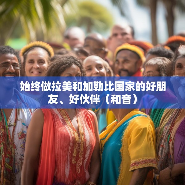 始终做拉美和加勒比国家的好朋友、好伙伴（和音）