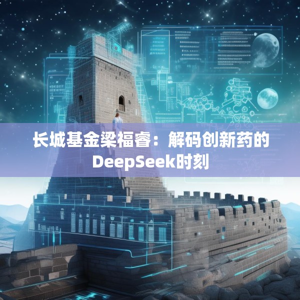 长城基金梁福睿：解码创新药的DeepSeek时刻