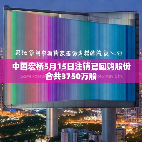 中国宏桥5月15日注销已回购股份合共3750万股