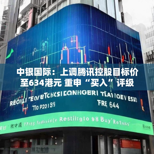 中银国际：上调腾讯控股目标价至634港元 重申“买入”评级