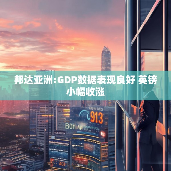 邦达亚洲:GDP数据表现良好 英镑小幅收涨
