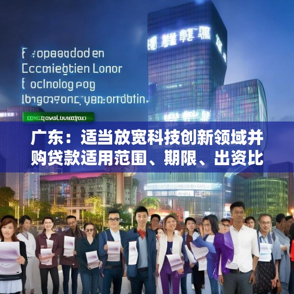 广东：适当放宽科技创新领域并购贷款适用范围、期限、出资比例 扩大科技创新领域并购贷款投放