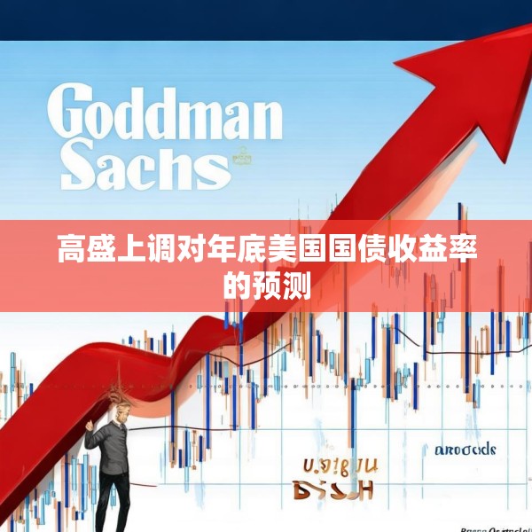 高盛上调对年底美国国债收益率的预测