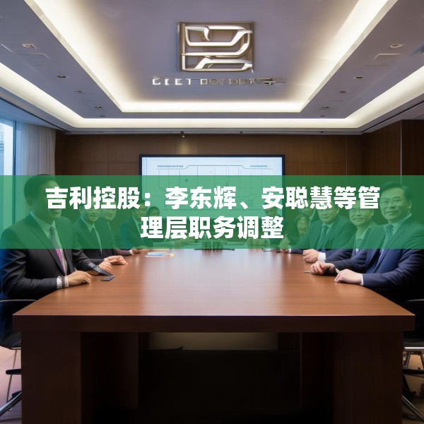 吉利控股：李东辉、安聪慧等管理层职务调整