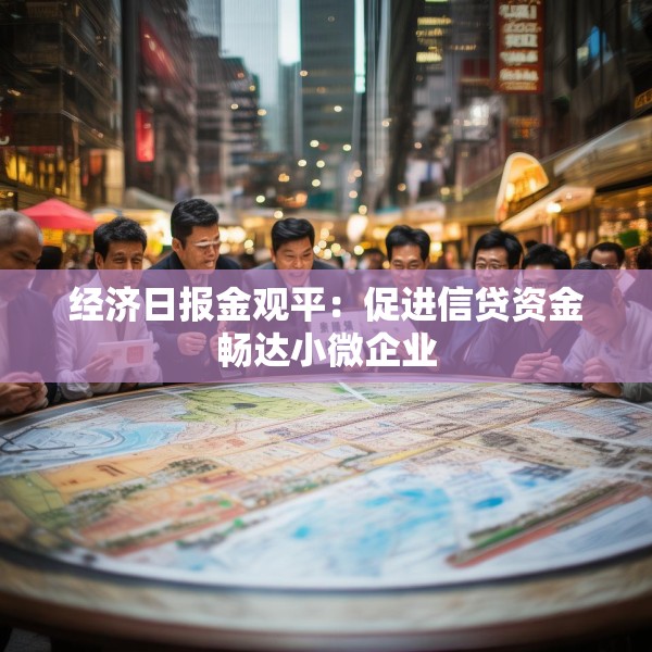 经济日报金观平：促进信贷资金畅达小微企业