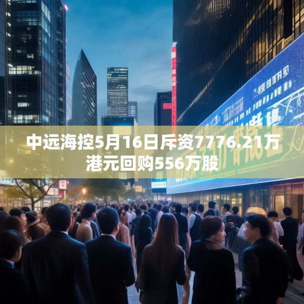 中远海控5月16日斥资7776.21万港元回购556万股