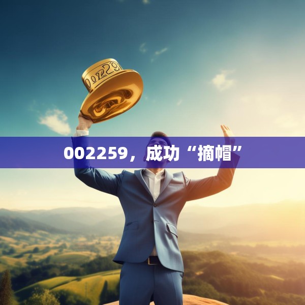 002259，成功“摘帽”