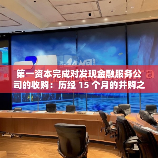 第一资本完成对发现金融服务公司的收购：历经 15 个月的并购之旅落幕