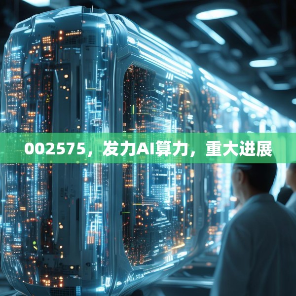 002575，发力AI算力，重大进展