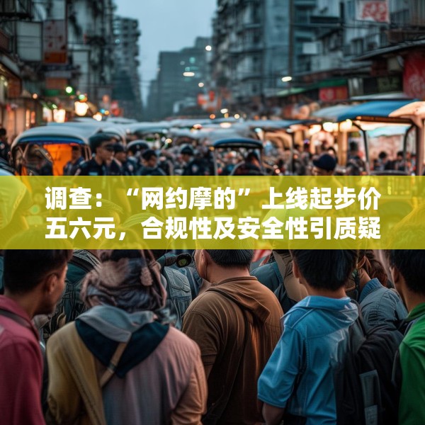 调查：“网约摩的”上线起步价五六元，合规性及安全性引质疑