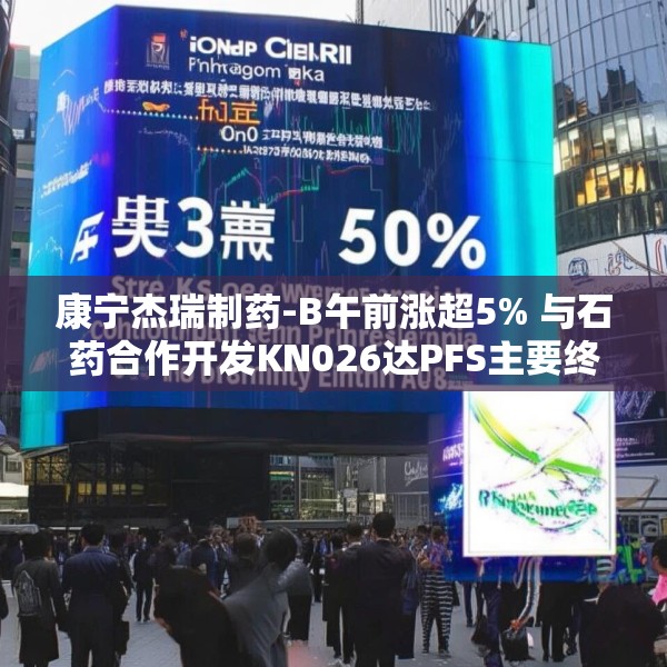 康宁杰瑞制药-B午前涨超5% 与石药合作开发KN026达PFS主要终点
