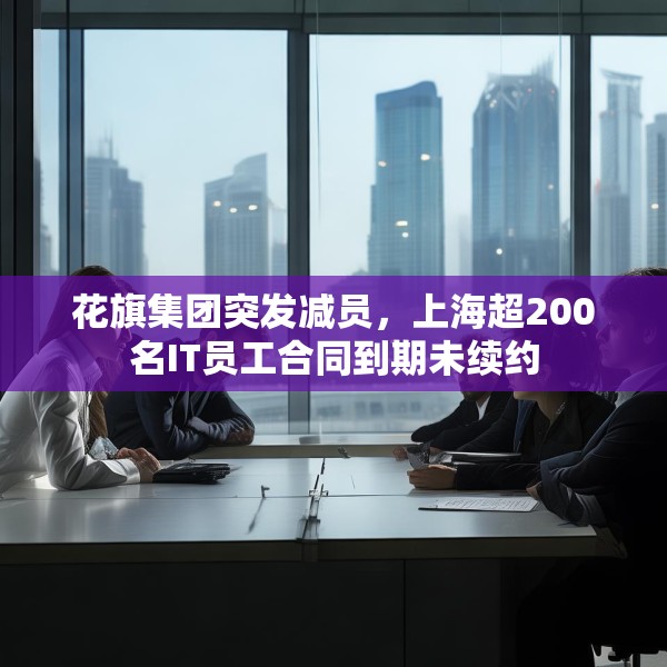 花旗集团突发减员，上海超200名IT员工合同到期未续约
